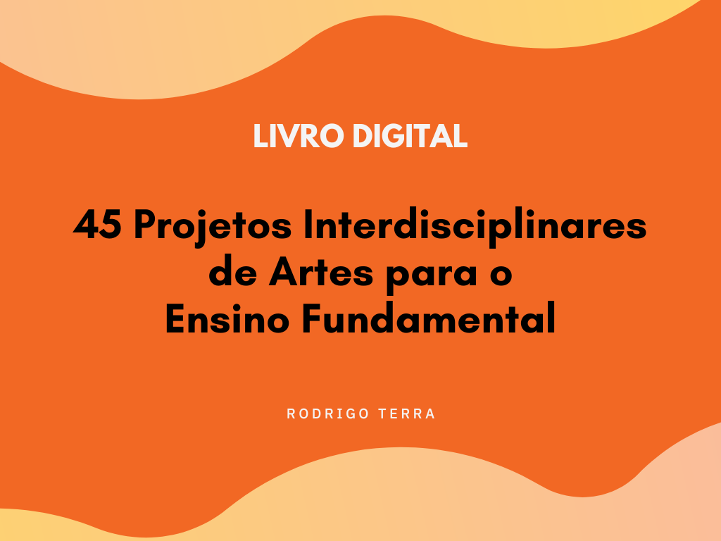 No momento, você está visualizando (LIVRO DIGITAL) 45 Projetos Interdisciplinares de Artes, para o Ensino Fundamental