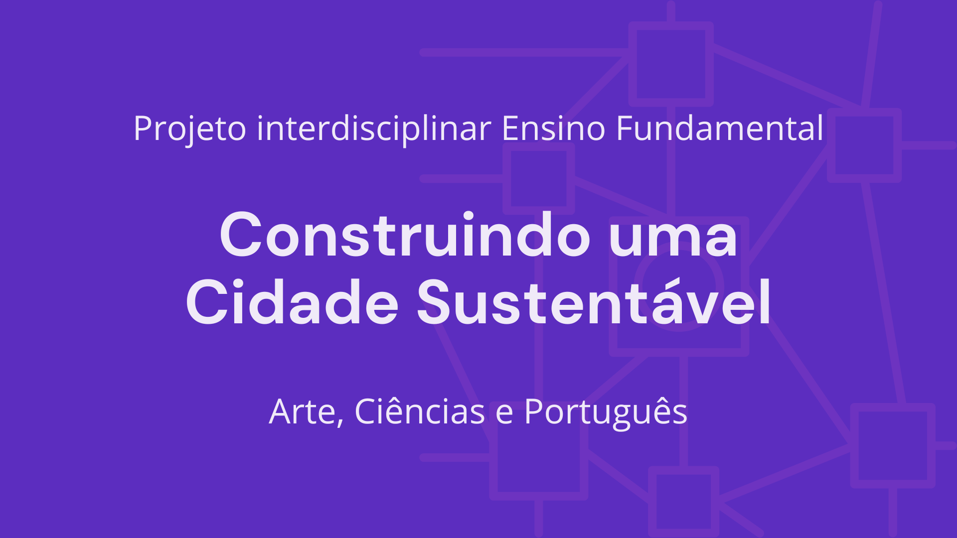 No momento, você está visualizando Ens. Fundamental: Projeto Interdisciplinar de Arte, Ciências, Matemática – Construindo uma Cidade Sustentável