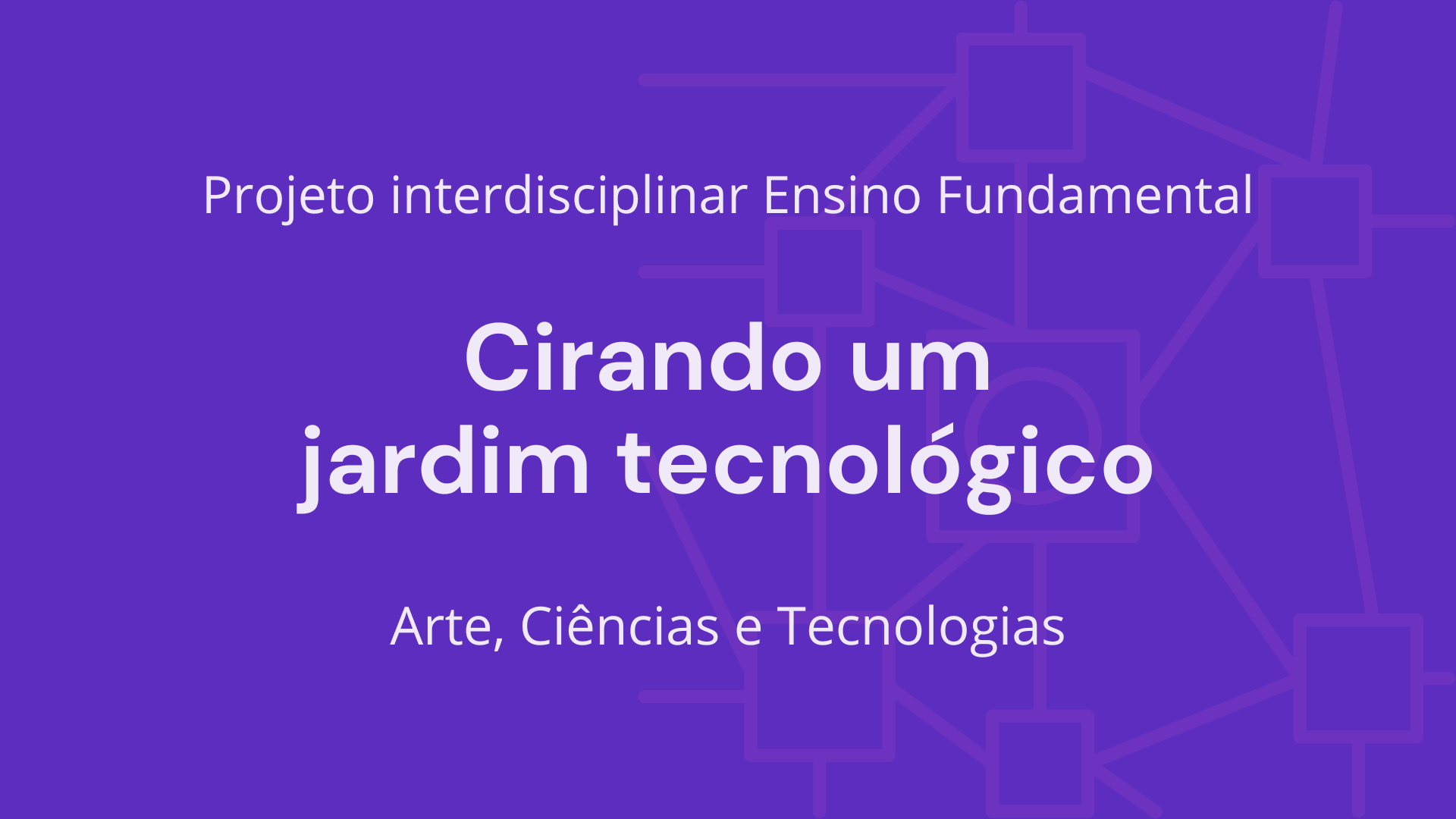 No momento, você está visualizando Ens. Fundamental: Projeto Interdisciplinar de Arte, Ciências, Tecnologia – Criando um Jardim Tecnológico