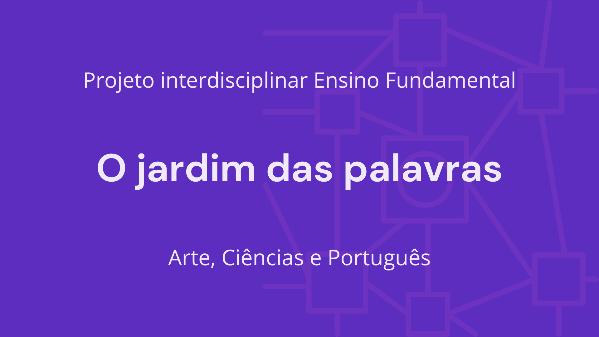 No momento, você está visualizando Ens. Fundamental: Projeto Interdisciplinar de Arte, Ciências, Língua Portuguesa – O Jardim das Palavras