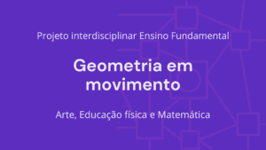 Leia mais sobre o artigo Ens. Fundamental: Projeto Interdisciplinar de Arte, Educação Física, Matemática – Geometria em Movimento