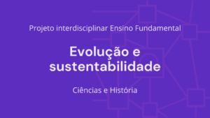 Leia mais sobre o artigo Ens. Fundamental: Projeto Interdisciplinar de Ciências, História – Evolução e Sustentabilidade