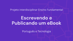 Leia mais sobre o artigo Ens. Fundamental: Projeto Interdisciplinar de Língua Portuguesa, Tecnologia – Escrevendo e Publicando um eBook