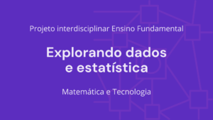 Leia mais sobre o artigo Ens. Fundamental: Projeto Interdisciplinar de Matemática, Tecnologia – Explorando Dados e Estatísticas