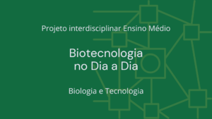 Leia mais sobre o artigo Ens. Médio: Projeto Interdisciplinar de Biologia e Tecnologia: Biotecnologia no Dia a Dia