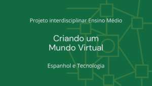 Leia mais sobre o artigo Ens. Médio: Projeto Interdisciplinar de Espanhol e Tecnologia: Criando um Mundo Virtual