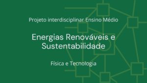 Leia mais sobre o artigo Ens. Médio: Projeto Interdisciplinar de Física e Tecnologia: Energias Renováveis e Sustentabilidade