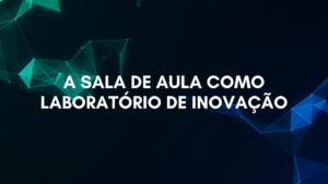 Leia mais sobre o artigo A sala de aula como laboratório de inovação