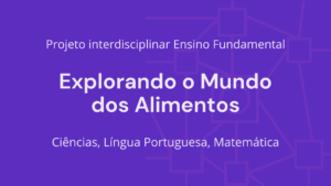Leia mais sobre o artigo Ens. Fundamental: Projeto Interdisciplinar de Ciências, Língua Portuguesa, Matemática – Explorando o Mundo dos Alimentos