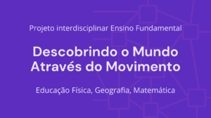 Leia mais sobre o artigo Ens. Fundamental: Projeto Interdisciplinar de Educação Física, Geografia, Matemática – Descobrindo o Mundo Através do Movimento