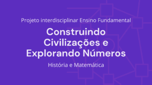 Leia mais sobre o artigo Ens. Fundamental: Projeto Interdisciplinar de História, Matemática – Construindo Civilizações e Explorando Números