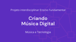 Leia mais sobre o artigo Ens. Fundamental: Projeto Interdisciplinar de Música, Tecnologia – Criando Música Digital