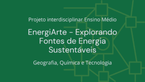 Leia mais sobre o artigo Ens. Médio: Projeto Interdisciplinar de Geografia, Química e Tecnologia: EnergiArte – Explorando Fontes de Energia Sustentáveis