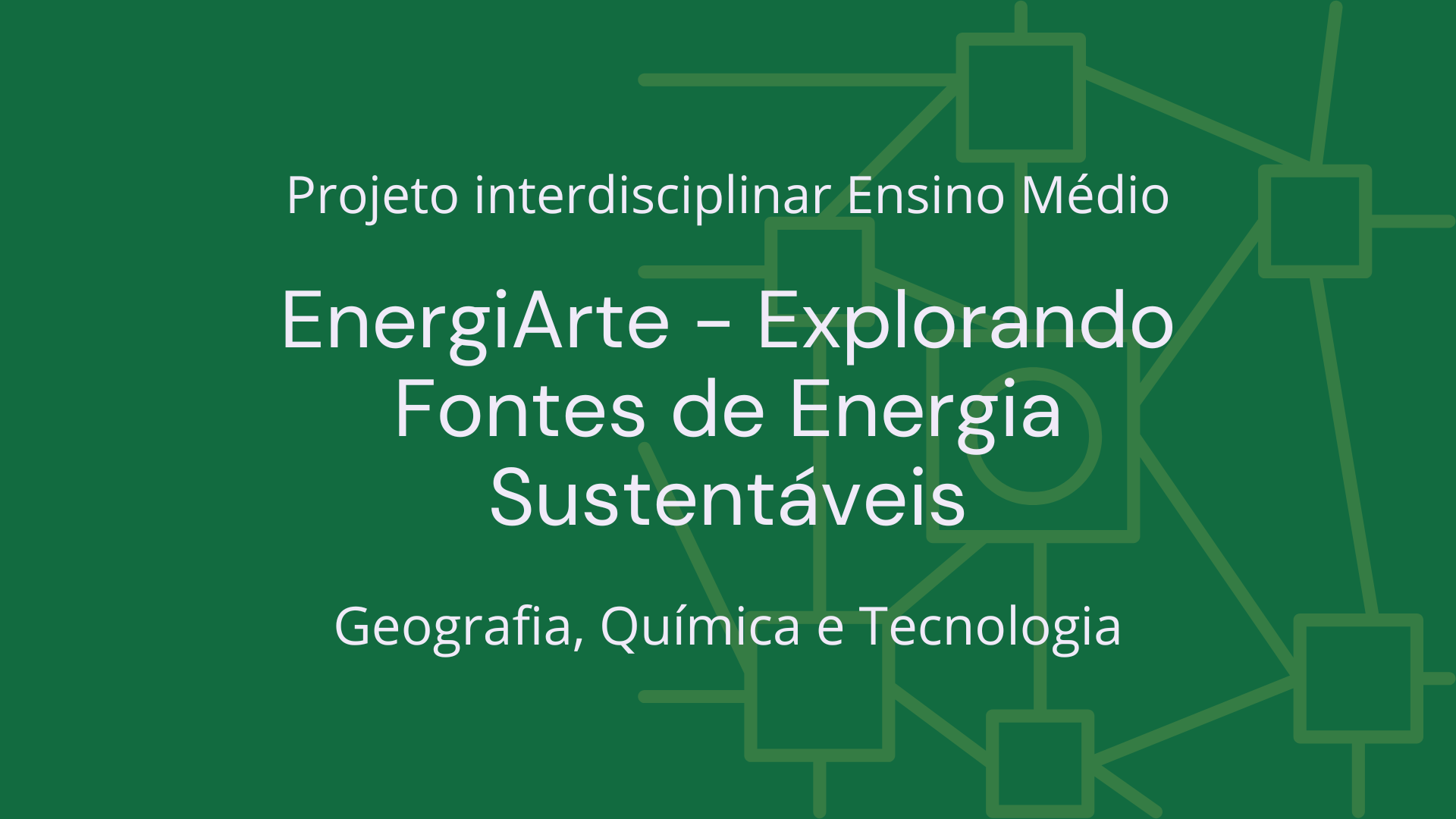 No momento, você está visualizando Ens. Médio: Projeto Interdisciplinar de Geografia, Química e Tecnologia: EnergiArte – Explorando Fontes de Energia Sustentáveis