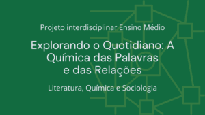 Leia mais sobre o artigo Ens. Médio: Projeto Interdisciplinar de Literatura, Química e Sociologia: “Explorando o Quotidiano: A Química das Palavras e das Relações”