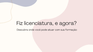 Leia mais sobre o artigo Fiz licenciatura, e agora? Descubra onde você pode atuar com sua formação