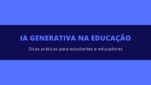 Leia mais sobre o artigo IA Generativa na Educação: Dicas práticas para estudantes e educadores