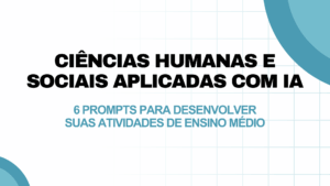 Leia mais sobre o artigo Ciências Humanas e Sociais Aplicadas com IA: 6 prompts para desenvolver suas atividades de Ensino Médio