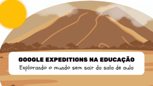 Leia mais sobre o artigo Explorando o mundo sem sair da sala de aula: Google Expeditions na educação