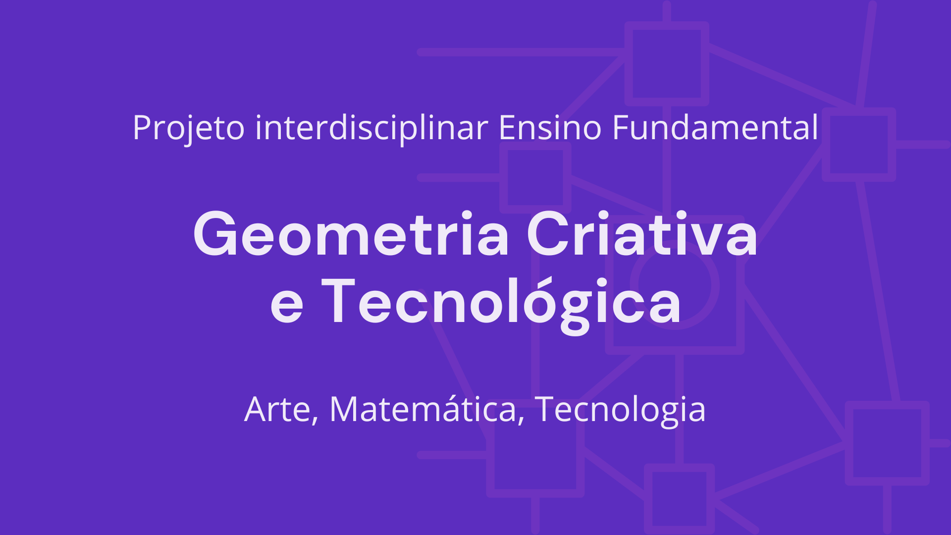 No momento, você está visualizando Ens. Fundamental: Projeto Interdisciplinar de Arte, Matemática, Tecnologia – Geometria Criativa e Tecnológica