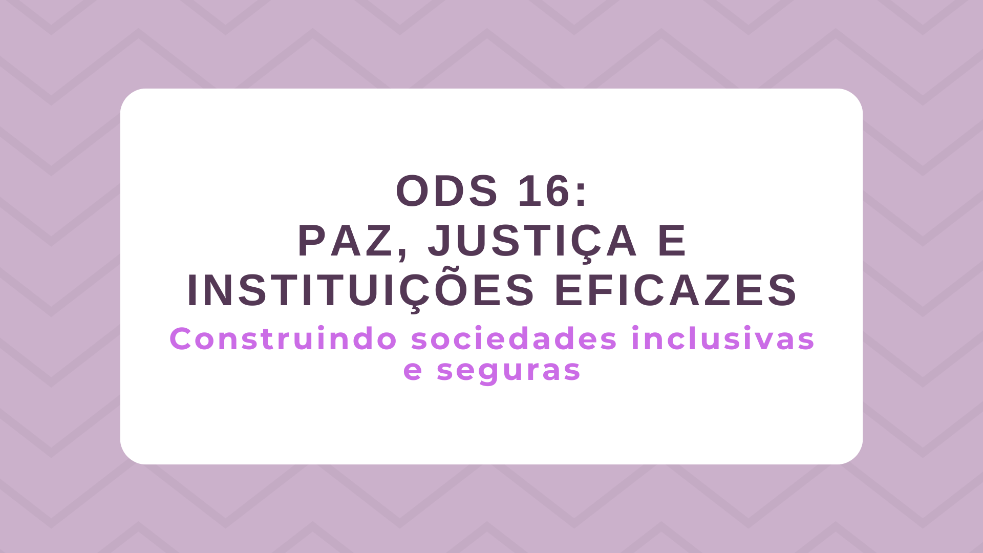 No momento, você está visualizando ODS 16 – Paz, Justiça e Instituições Eficazes: Construindo sociedades inclusivas e seguras