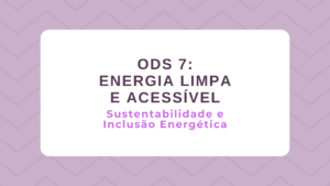 Leia mais sobre o artigo ODS 7 – Energia Limpa e Acessível: Sustentabilidade e Inclusão Energética