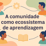 A comunidade como ecossistema de aprendizagem