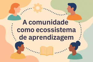 Leia mais sobre o artigo A comunidade como ecossistema de aprendizagem