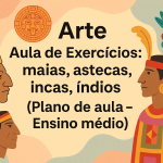 Arte – Aula de Exercícios: maias, astecas, incas, índios (Plano de aula – Ensino médio)