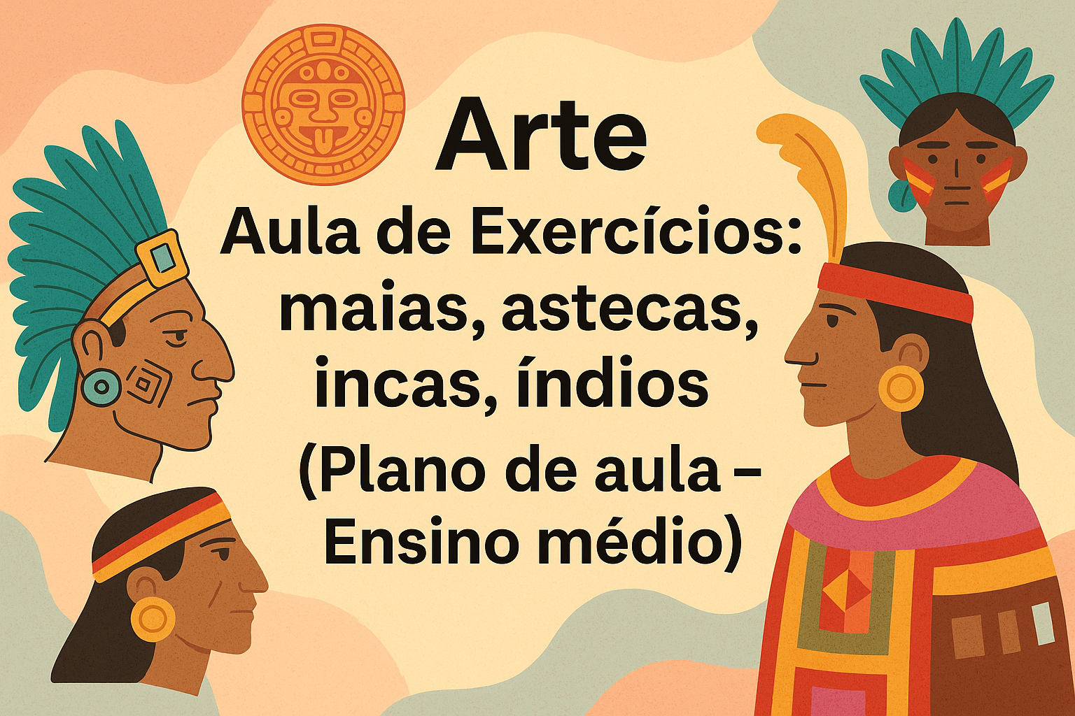 No momento, você está visualizando Arte – Aula de Exercícios: maias, astecas, incas, índios (Plano de aula – Ensino médio)