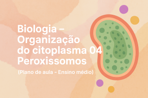 Leia mais sobre o artigo Biologia – Organização do citoplasma 04 – peroxissomos (Plano de aula – Ensino médio)