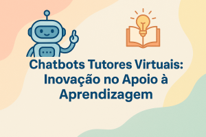 Leia mais sobre o artigo Chatbots Tutores Virtuais: Inovação no Apoio à Aprendizagem