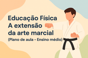 Leia mais sobre o artigo Educação Física – A extensão da arte marcial (Plano de aula – Ensino médio)