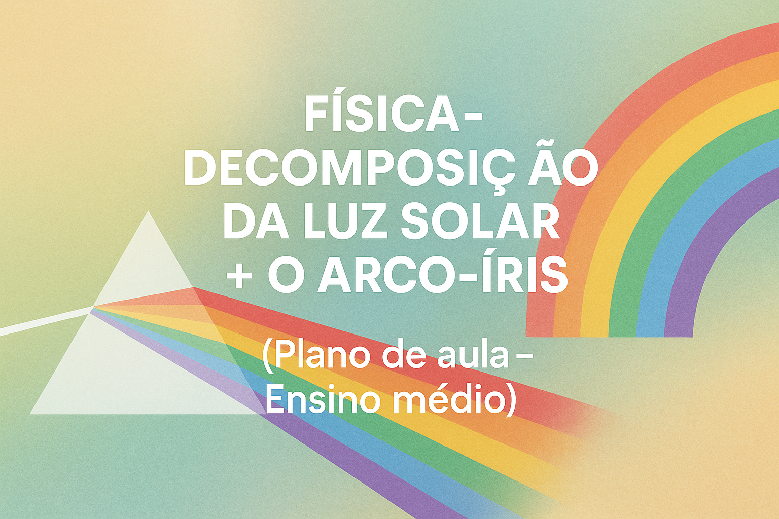 No momento, você está visualizando Física – Decomposição da luz solar + O arco-íris (Plano de aula – Ensino médio)