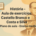 História – Aula de exercícios: Castello Branco e Costa e Silva (Plano de aula – Ensino médio)