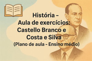 Leia mais sobre o artigo História – Aula de exercícios: Castello Branco e Costa e Silva (Plano de aula – Ensino médio)