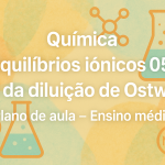 Química – Equilíbrios iônicos 05: Lei da diluição de Ostwald (Plano de aula – Ensino médio)
