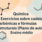 Química – Exercícios sobre cadeias carbônicas e fórmulas estruturais (Plano de aula – Ensino médio)