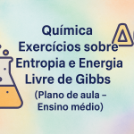 Química – Exercícios sobre Entropia e Energia Livre de Gibbs (Plano de aula – Ensino médio)