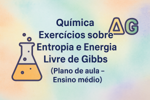 Leia mais sobre o artigo Química – Exercícios sobre Entropia e Energia Livre de Gibbs (Plano de aula – Ensino médio)
