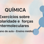 Química – Exercícios sobre polaridade e forças intermoleculares (Plano de aula – Ensino médio)