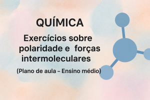 Leia mais sobre o artigo Química – Exercícios sobre polaridade e forças intermoleculares (Plano de aula – Ensino médio)