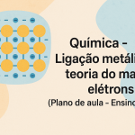 Química – Ligação metálica 01: teoria do mar de elétrons (Plano de aula – Ensino médio)