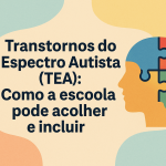 Transtornos do Espectro Autista (TEA): Como a escola pode acolher e incluir