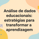 Análise de dados educacionais: estratégias para transformar a aprendizagem