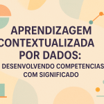 Aprendizagem Contextualizada por Dados: Desenvolvendo Competências com Significado