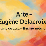 Arte – Eugène Delacroix (Plano de aula – Ensino médio)