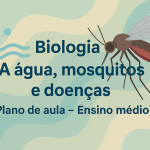 Biologia – A água, mosquitos e doenças (Plano de aula – Ensino médio)