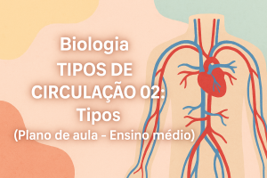 Leia mais sobre o artigo Biologia – TIPOS DE CIRCULAÇÃO 02: Tipos (Plano de aula – Ensino médio)