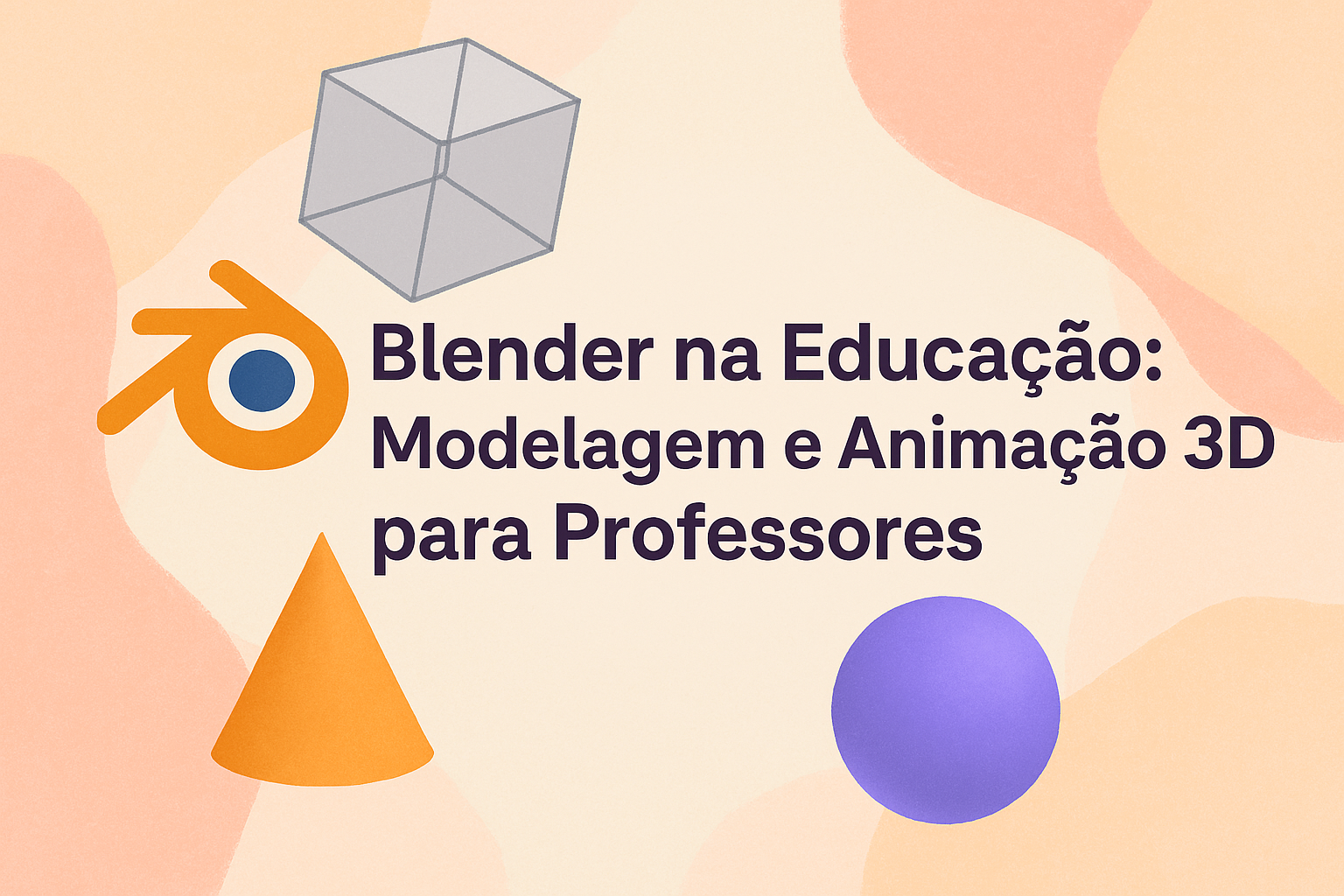 No momento, você está visualizando Blender na Educação: Modelagem e Animação 3D para Professores